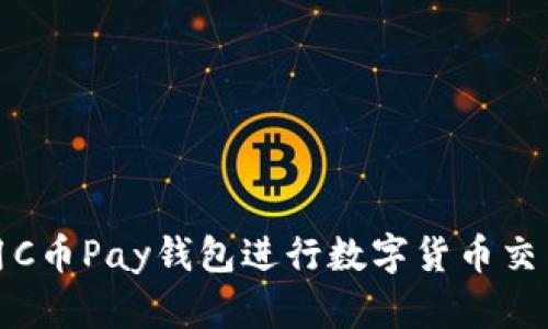 如何使用C币Pay钱包进行数字货币交易与管理